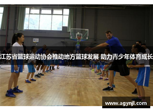江苏省篮球运动协会推动地方篮球发展 助力青少年体育成长