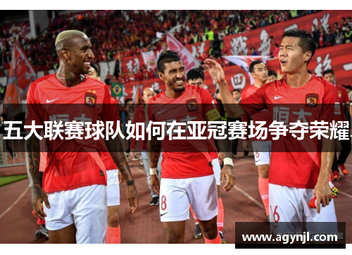 五大联赛球队如何在亚冠赛场争夺荣耀