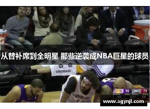 从替补席到全明星 那些逆袭成NBA巨星的球员