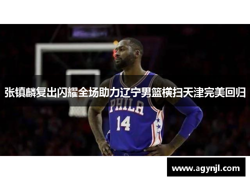 张镇麟复出闪耀全场助力辽宁男篮横扫天津完美回归