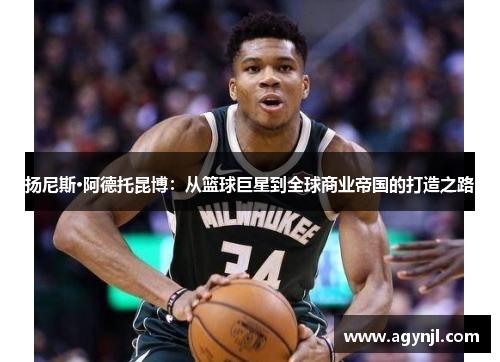 扬尼斯·阿德托昆博：从篮球巨星到全球商业帝国的打造之路