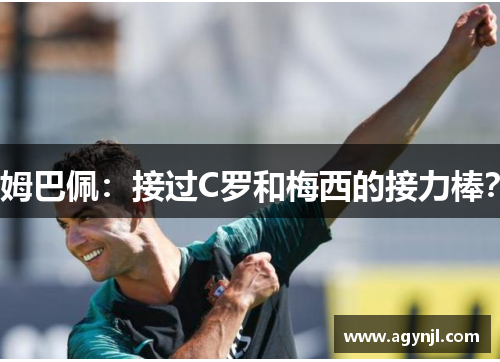 姆巴佩：接过C罗和梅西的接力棒？