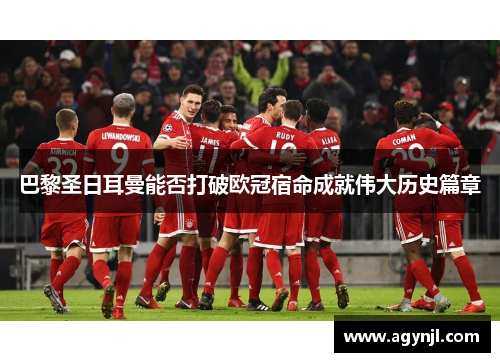 巴黎圣日耳曼能否打破欧冠宿命成就伟大历史篇章