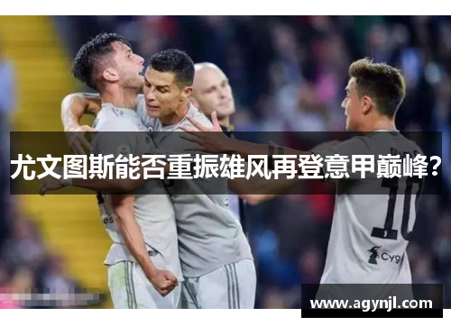 尤文图斯能否重振雄风再登意甲巅峰？