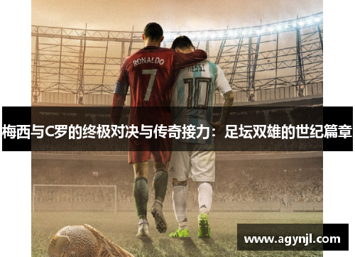 梅西与C罗的终极对决与传奇接力：足坛双雄的世纪篇章
