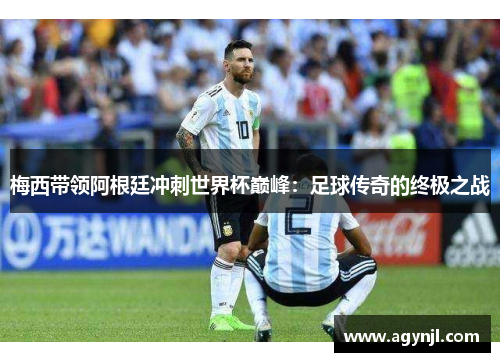 梅西带领阿根廷冲刺世界杯巅峰：足球传奇的终极之战