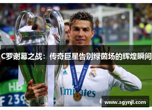 C罗谢幕之战：传奇巨星告别绿茵场的辉煌瞬间