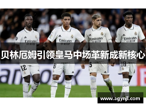 贝林厄姆引领皇马中场革新成新核心
