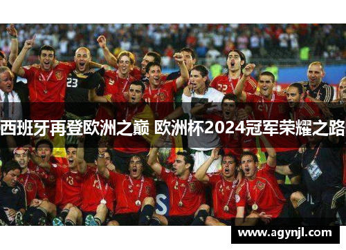 西班牙再登欧洲之巅 欧洲杯2024冠军荣耀之路 西班牙再登欧洲之巅 欧洲杯2024冠军荣耀之路