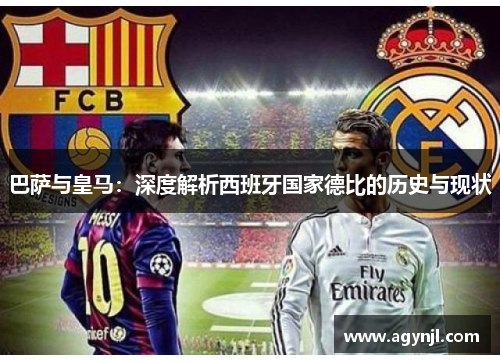 巴萨与皇马：深度解析西班牙国家德比的历史与现状