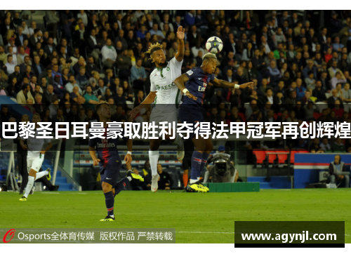 巴黎圣日耳曼豪取胜利夺得法甲冠军再创辉煌
