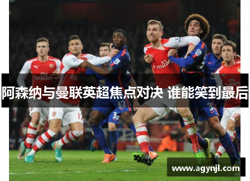阿森纳与曼联英超焦点对决 谁能笑到最后