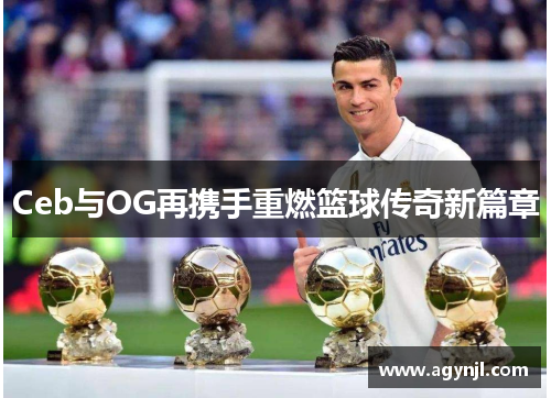 Ceb与OG再携手重燃篮球传奇新篇章