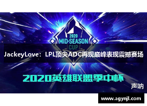 JackeyLove：LPL顶尖ADC再现巅峰表现震撼赛场