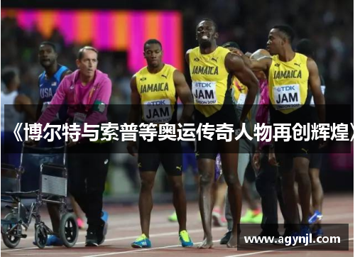 《博尔特与索普等奥运传奇人物再创辉煌》
