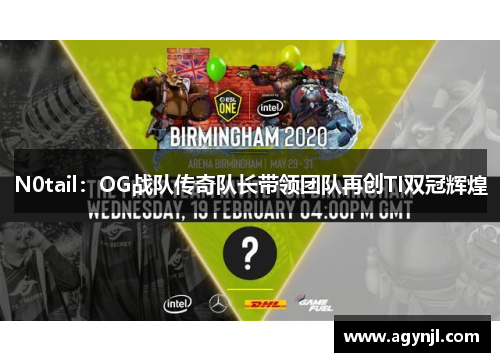 N0tail：OG战队传奇队长带领团队再创TI双冠辉煌