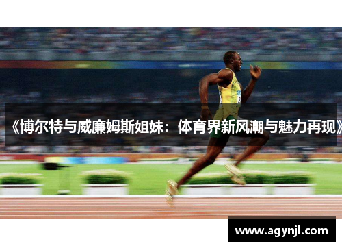 《博尔特与威廉姆斯姐妹：体育界新风潮与魅力再现》