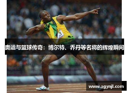 奥运与篮球传奇：博尔特、乔丹等名将的辉煌瞬间