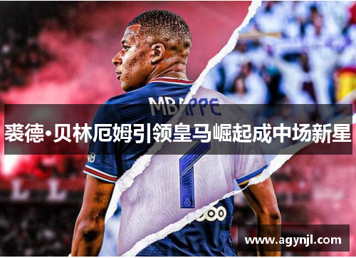 裘德·贝林厄姆引领皇马崛起成中场新星