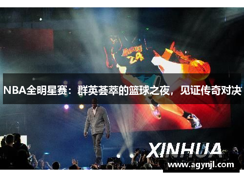 NBA全明星赛:群英荟萃的篮球之夜,见证传奇对决 NBA全明星赛:群英荟萃的篮球之夜,见证传奇对决