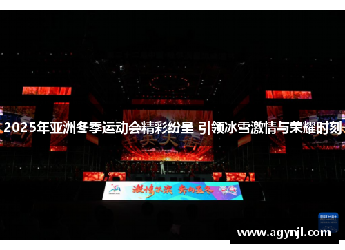 2025年亚洲冬季运动会精彩纷呈 引领冰雪激情与荣耀时刻