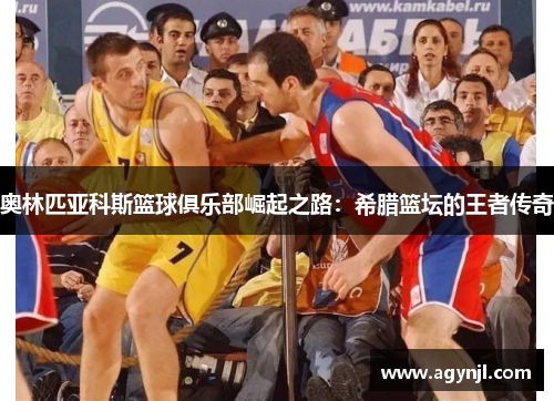 奥林匹亚科斯篮球俱乐部崛起之路：希腊篮坛的王者传奇