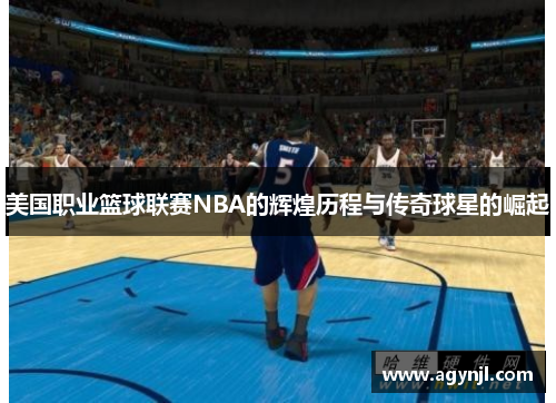 美国职业篮球联赛NBA的辉煌历程与传奇球星的崛起