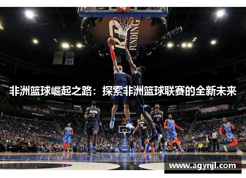 非洲篮球崛起之路：探索非洲篮球联赛的全新未来