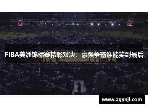 FIBA美洲锦标赛精彩对决:豪强争霸谁能笑到最后 FIBA美洲锦标赛精彩对决:豪强争霸谁能笑到最后