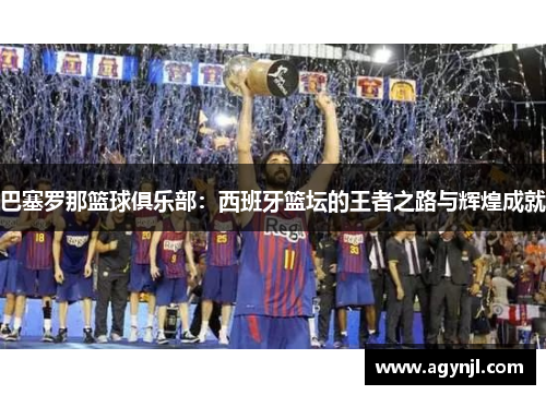 巴塞罗那篮球俱乐部：西班牙篮坛的王者之路与辉煌成就