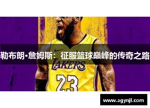 勒布朗·詹姆斯:征服篮球巅峰的传奇之路 勒布朗·詹姆斯:征服篮球巅峰的传奇之路