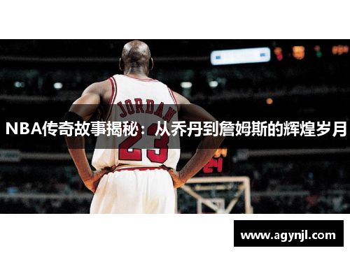 NBA传奇故事揭秘：从乔丹到詹姆斯的辉煌岁月