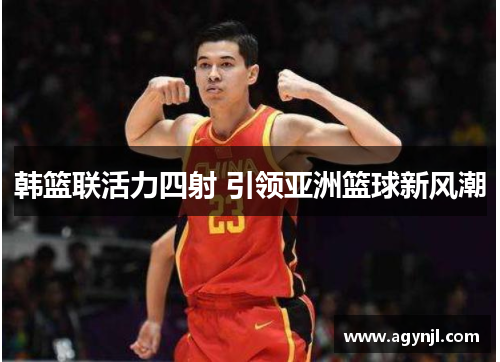韩篮联活力四射 引领亚洲篮球新风潮 韩篮联活力四射 引领亚洲篮球新风潮