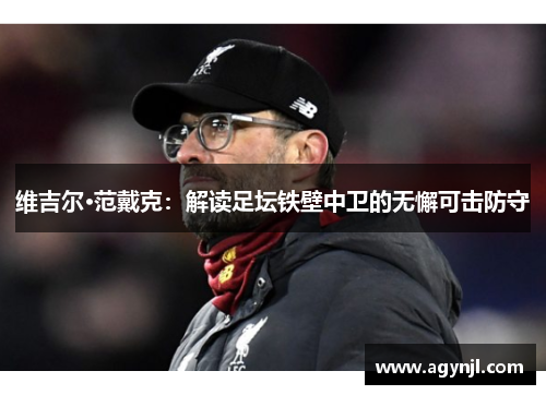 维吉尔·范戴克：解读足坛铁壁中卫的无懈可击防守