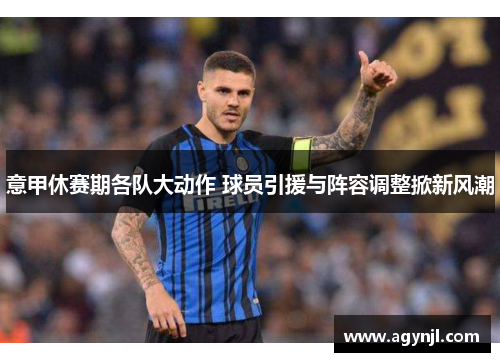 意甲休赛期各队大动作 球员引援与阵容调整掀新风潮