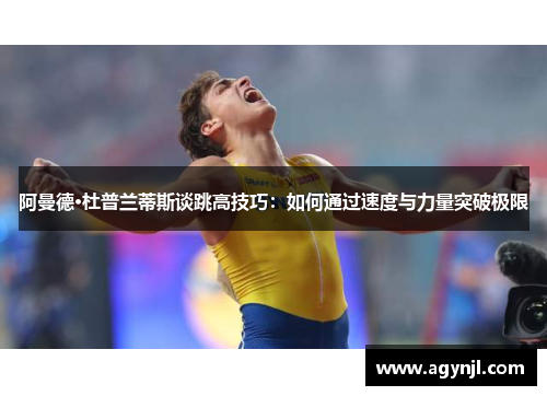 阿曼德·杜普兰蒂斯谈跳高技巧:如何通过速度与力量突破极限 阿曼德·杜普兰蒂斯谈跳高技巧:如何通过速度与力量突破极限