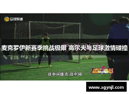 麦克罗伊新赛季挑战极限 高尔夫与足球激情碰撞 麦克罗伊新赛季挑战极限 高尔夫与足球激情碰撞