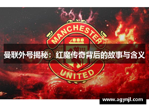 曼联外号揭秘:红魔传奇背后的故事与含义 曼联外号揭秘:红魔传奇背后的故事与含义