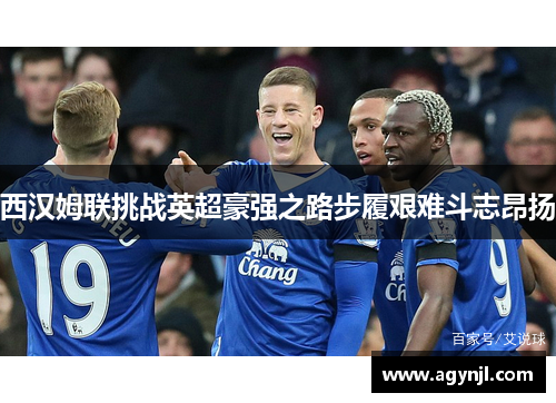 西汉姆联挑战英超豪强之路步履艰难斗志昂扬 西汉姆联挑战英超豪强之路步履艰难斗志昂扬