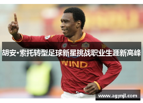 胡安·索托转型足球新星挑战职业生涯新高峰 胡安·索托转型足球新星挑战职业生涯新高峰