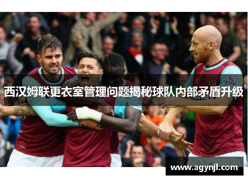 西汉姆联更衣室管理问题揭秘球队内部矛盾升级